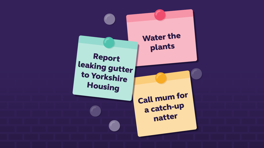 Graphic showing a to do list. Water the plants. Report leaking gutter to Yorkshire Housing. Call mum for a catch up natter.  